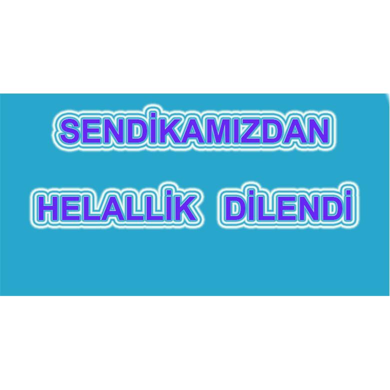 SENDİKAMIZDAN HELALLİK DİLENDİ